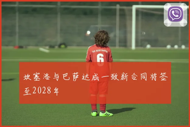 坎塞洛与巴萨达成一致新合同将签至2028年