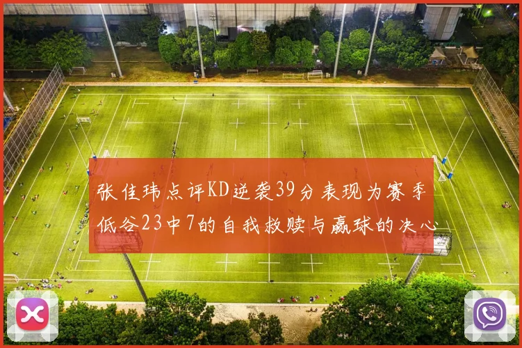 张佳玮点评KD逆袭39分表现为赛季低谷23中7的自我救赎与赢球的决心