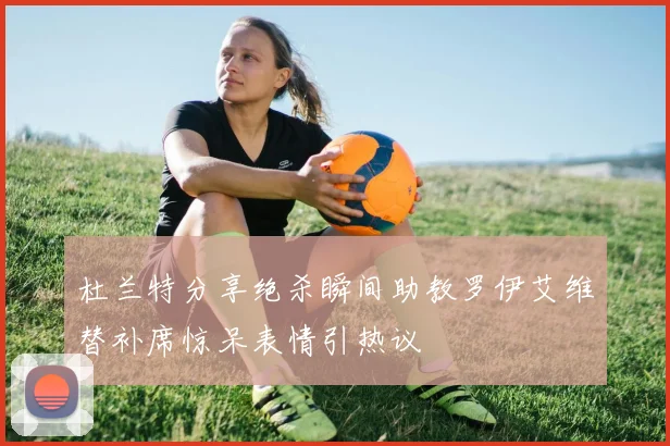 杜兰特分享绝杀瞬间助教罗伊艾维替补席惊呆表情引热议