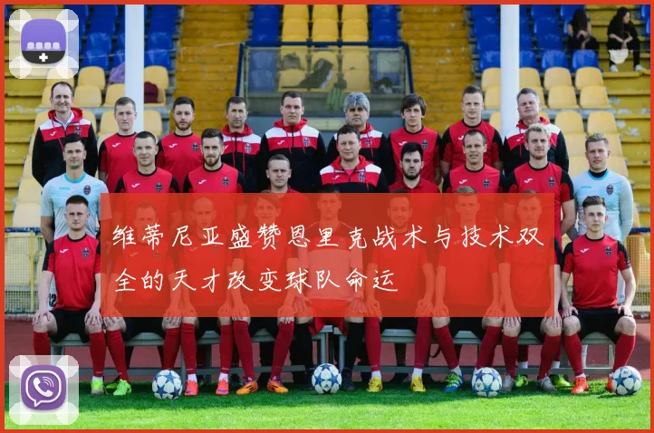 维蒂尼亚盛赞恩里克战术与技术双全的天才改变球队命运