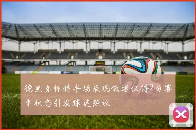 德里克怀特半场表现低迷仅得2分赛季状态引发球迷热议
