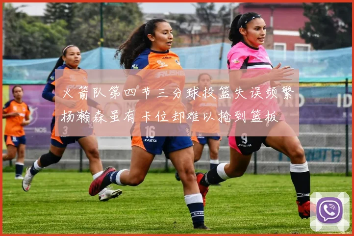 火箭队第四节三分球投篮失误频繁杨瀚森虽有卡位却难以抢到篮板