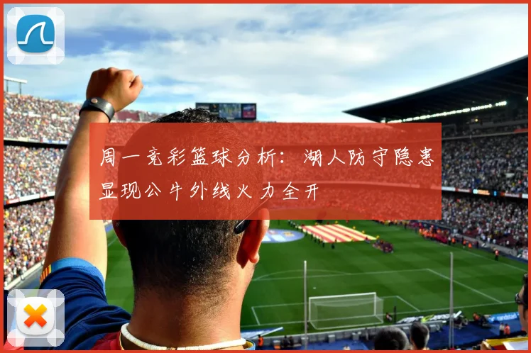 周一竞彩篮球分析：湖人防守隐患显现公牛外线火力全开