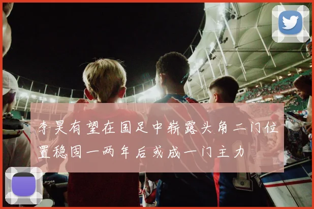 李昊有望在国足中崭露头角二门位置稳固一两年后或成一门主力