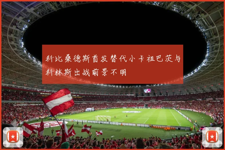 科比桑德斯首发替代小卡祖巴茨与科林斯出战前景不明