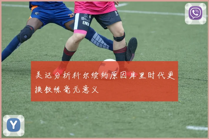 美记分析科尔续约原因库里时代更换教练毫无意义