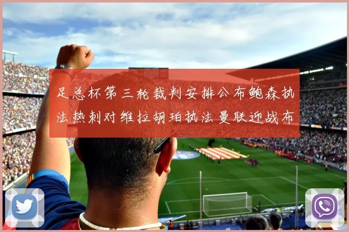 足总杯第三轮裁判安排公布鲍森执法热刺对维拉胡珀执法曼联迎战布莱顿