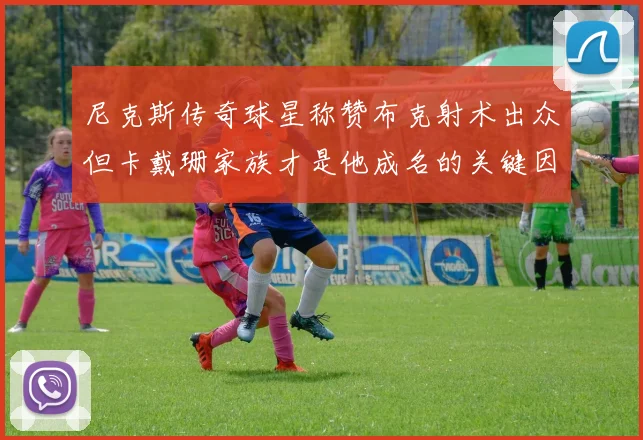 尼克斯传奇球星称赞布克射术出众但卡戴珊家族才是他成名的关键因素