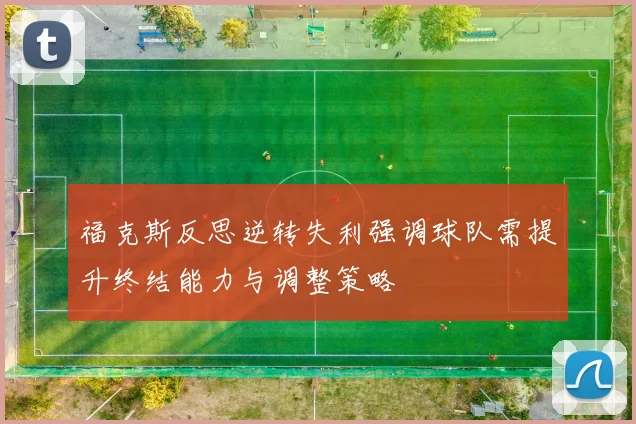 福克斯反思逆转失利强调球队需提升终结能力与调整策略